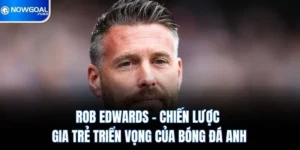 Rob Edwards - Chiến Lược Gia Trẻ Triển Vọng Của Bóng Đá Anh